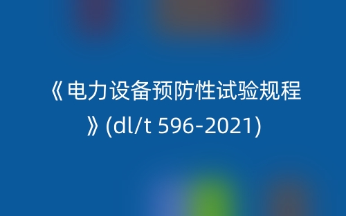 《电力设备预防性试验规程》(dl/t 596-2021)(图1) 《电力设备预防性试验规程》(dl/t 596-2021)(图1)