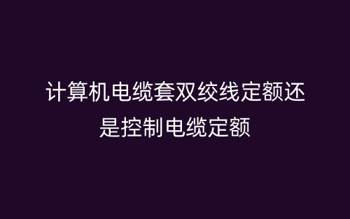 计算机电缆套双绞线定额还是控制电缆定额(图1)