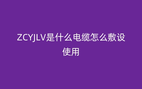 ZCYJLV是什么电缆怎么敷设使用？(图1)