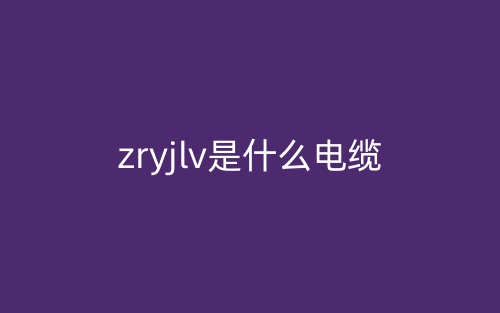 zryjlv是什么电缆,是高压电榄吗？(图1)