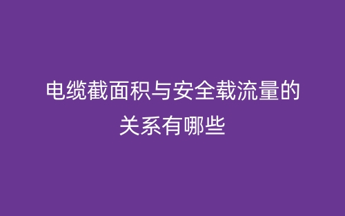 电缆截面积与安全载流量的关系有哪些？(图1)