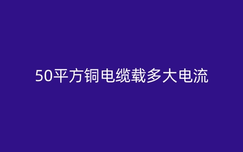 50平方铜电缆载多大电流(图1)