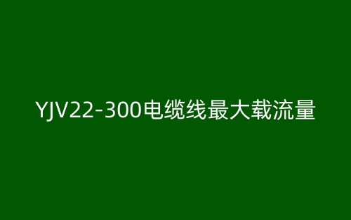 YJV22-300电缆线最大载流量(图1)