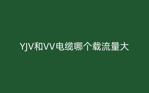 YJV和VV电缆哪个载流量大？(图1)