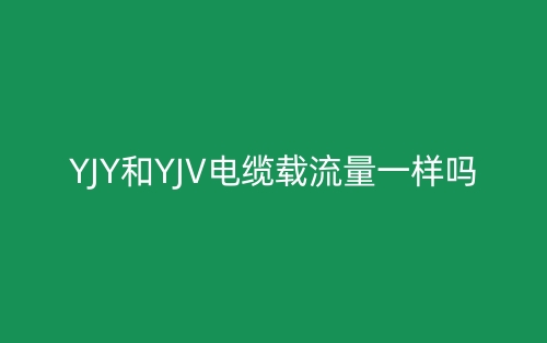 YJY和YJV电缆载流量一样吗？(图1)