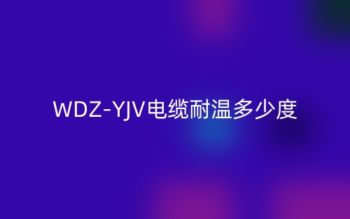 WDZ-YJV电缆耐温多少度？(图1)