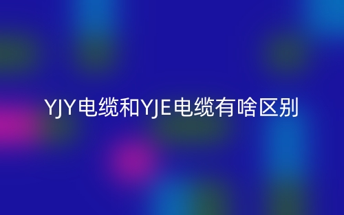 YJY电缆和YJE电缆有啥区别？(图1)