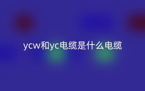 YCW和YC电缆是什么电缆区别？(图1)