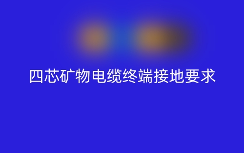 四芯矿物电缆需要做终端接地吗？为什么？(图1)