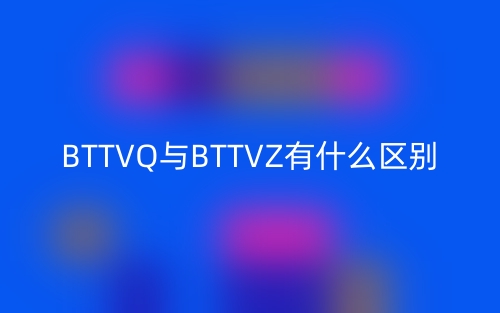 BTTVQ与BTTVZ有什么区别？(图1)