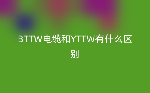 BTTW电缆和YTTW有什么区别?(图1)