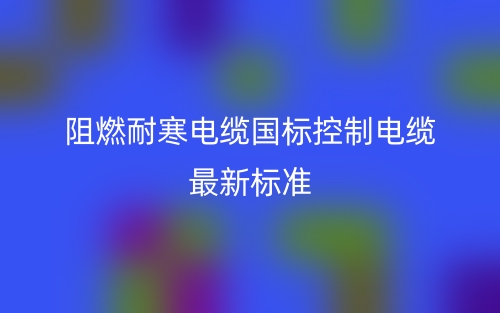 阻燃耐寒电缆国标控制电缆最新标准是什么？(图1)