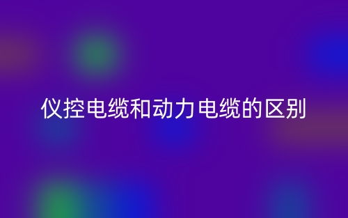 仪控电缆和动力电缆的区别在哪里呢？(图1)