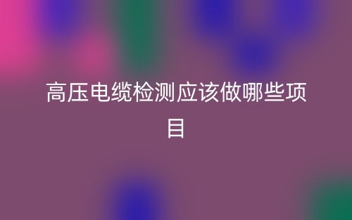 高压电缆检测应该做哪些项目？(图1)