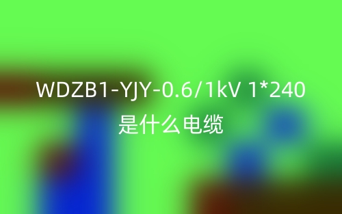 WDZB1-YJY-0.6/1kV 1*240是什么电缆?(图1) WDZB1-YJY-0.6/1kV 1*240是什么电缆?(图1)
