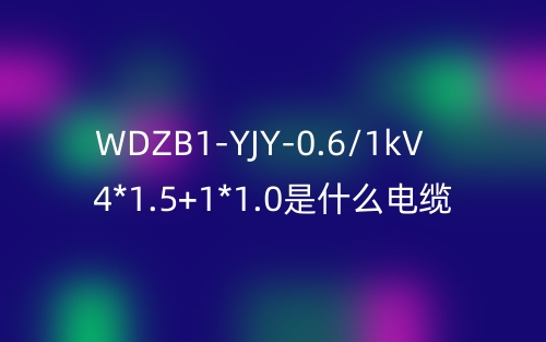 WDZB1-YJY-0.6/1kV 4*1.5+1*1.0是什么电缆？(图1)