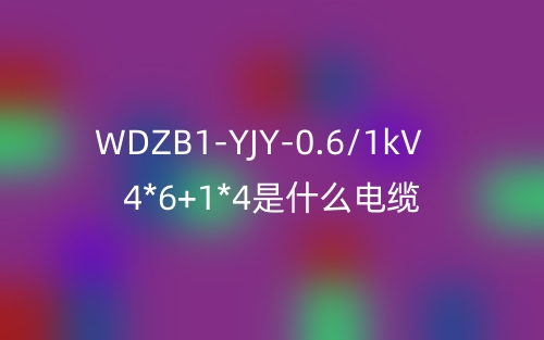 WDZB1-YJY-0.6/1kV 4*6+1*4是什么电缆？(图1)