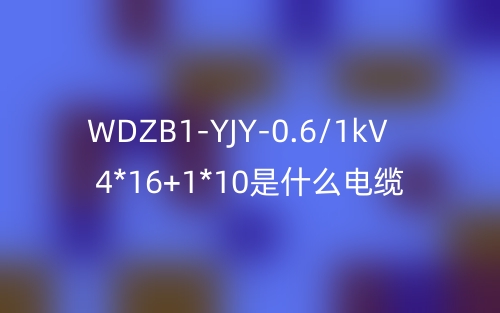 WDZB1-YJY-0.6/1kV 4*16+1*10是什么电缆？(图1)