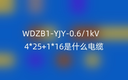 WDZB1-YJY-0.6/1kV 4*25+1*16是什么电缆？(图1)