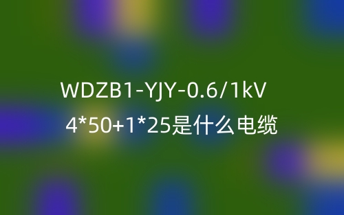 WDZB1-YJY-0.6/1kV 4*50+1*25是什么电缆？(图1)