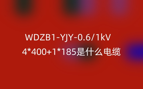 WDZB1-YJY-0.6/1kV 4*400+1*185是什么电缆？(图1)