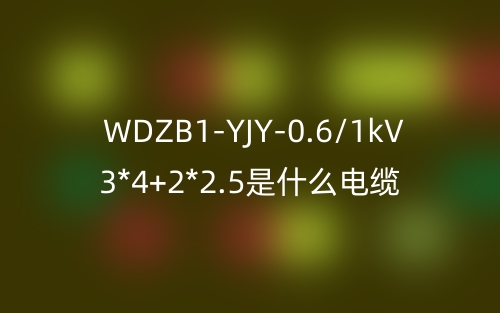 WDZB1-YJY-0.6/1kV 3*4+2*2.5是什么电缆？(图1)