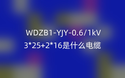 WDZB1-YJY-0.6/1kV 3*25+2*16是什么电缆？(图1)