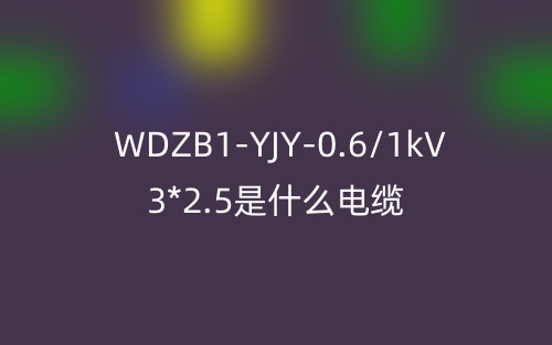 WDZB1-YJY-0.6/1kV 3*2.5是什么电缆？(图1)