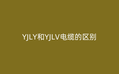 YJLY和YJLV电缆的区别是什么？(图1)