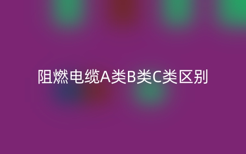 阻燃电缆A类B类C类区别(图1)