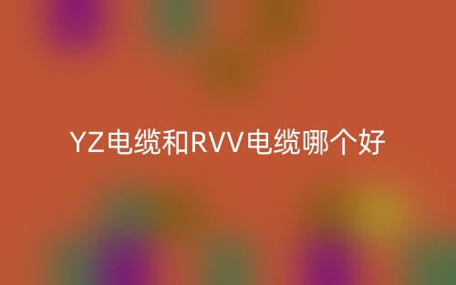 YZ电缆和RVV电缆哪个好？(图1)