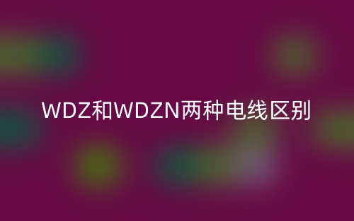 WDZ和WDZN两种电线区别(图1)