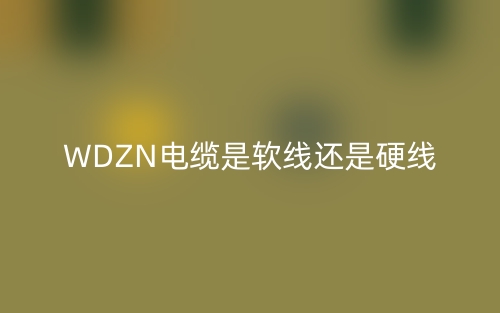 WDZN电缆是软线还是硬线?(图1)