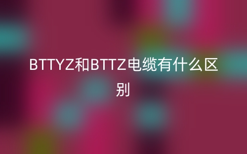 BTTYZ和BTTZ电缆有什么区别？(图1)