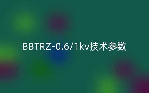 BBTRZ-0.6/1kv技术参数(图1)