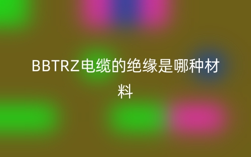 bbtrz电缆的绝缘是哪种材料？(图1)