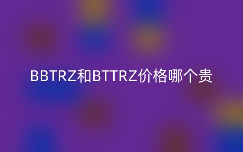 BBTRZ和BTTRZ价格哪个贵？(图1)