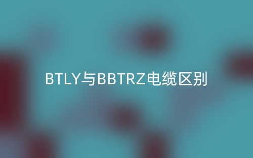 BTLY与BBTRZ电缆区别(图1)