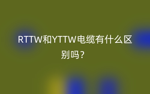 RTTW和YTTW电缆有什么区别吗？(图1)