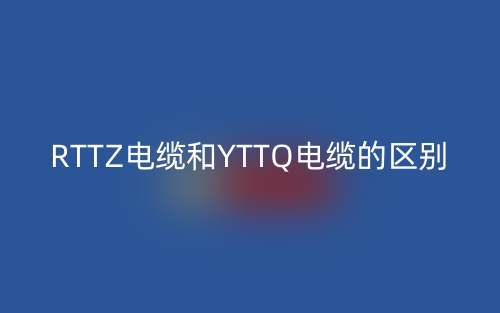 RTTZ电缆和YTTQ电缆的区别(图1)