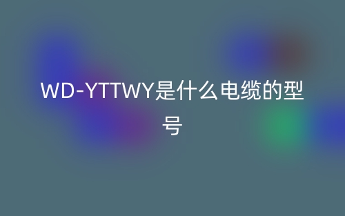 WD-YTTWY是什么电缆的型号？(图1)