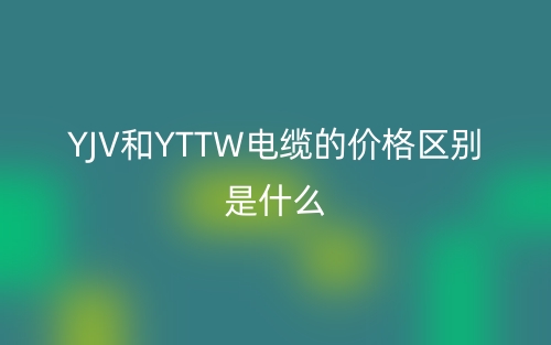 YJV和YTTW电缆的价格区别是什么？(图1)