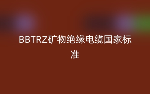 BBTRZ矿物绝缘电缆国家标准(图1)