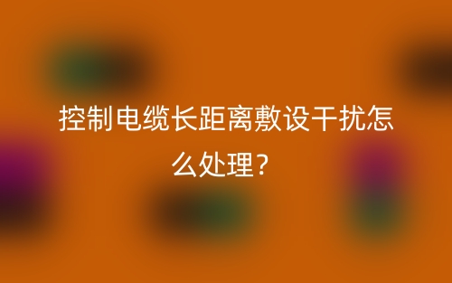 控制电缆长距离敷设干扰怎么处理？(图1)