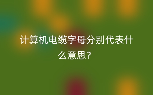 计算机电缆字母分别代表什么意思？(图1)