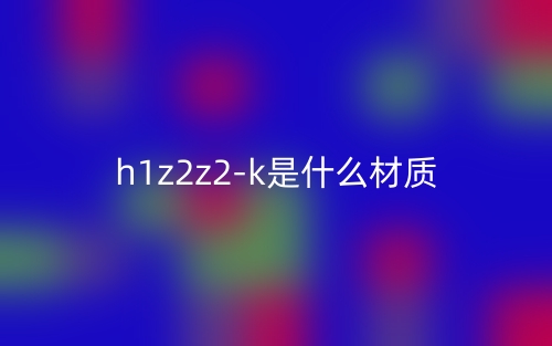 h1z2z2-k是什么材质？(图1)