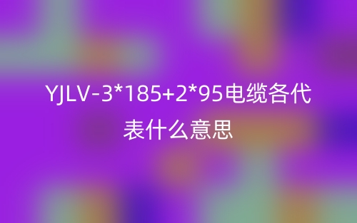 YJLV-3*185+2*95电缆各代表什么意思？(图1)