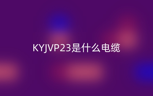 KYJVP23是什么电缆？(图1)