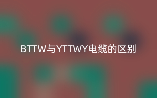 BTTW与YTTWY电缆有什么区别？(图1)