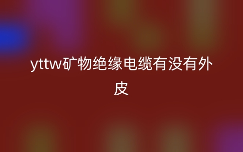 YTTW矿物绝缘电缆有没有外皮？(图1)